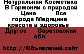 Натуральная Косметика “В Гармонии с природой“ › Цена ­ 200 - Все города Медицина, красота и здоровье » Другое   . Саратовская обл.